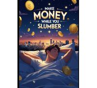 Make Money While You Slumber: The Ultimate Guide to Building Passive Income and Achieving Financial Freedom