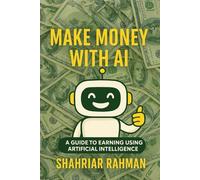 Make Money with AI: A Beginner’s Guide to Starting Profitable Side Hustles Using Artificial Intelligence