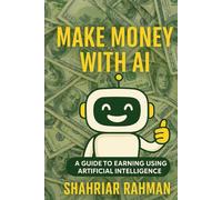 Make Money with AI: A Beginner’s Guide to Starting Profitable Side Hustles Using Artificial Intelligence
