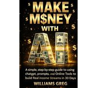MAKE MONEY WITH Ai: A Simple, Step-by-Step Guide to Using ChatGPT, Prompts, and Online Tools to Build Real Income Streams in 30 Days