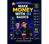 Make Money With AI Basics: A Beginner-Friendly Guide to Using Artificial Intelligence for Side Hustles, Freelancing, Content Creation, Productivity & Online Income