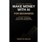 Make Money With AI For Beginners: No Tech Skills. No Big Budget. A Beginner's Guide to Making Money with AI