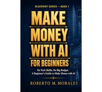 Make Money With AI For Beginners: No Tech Skills. No Big Budget. A Beginner's Guide to Making Money with AI
