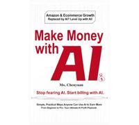 MAKE MONEY WITH AI: Simple, Practical Ways Anyone Can Use AI to Earn More - From Beginner to Pro