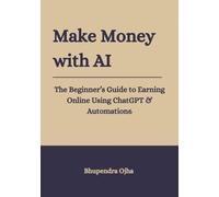 Make Money With AI: The Beginner Guide To Earning Online Using ChatGPT And Automation
