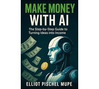 Make Money with AI - The Step-by-Step Guide to Turning Ideas into Income: Practical AI Strategies to Automate Your Work, Generate Passive Income, and Scale Your Digital Business