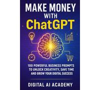 Make Money with ChatGPT: 100 Powerful Business Prompts to Unlock Creativity, Save Time and Grow Your Digital Success