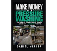 Make Money with Pressure Washing: A Step-by-Step Guide to Starting, Pricing, Marketing, and Growing a Profitable Pressure Washing Business from Your First Job to Commercial Contracts