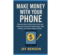 Make Money with Your Phone: Discover How to Earn Extra Cash and Passive Income from Simple apps, Side Hustles and Online Opportunities