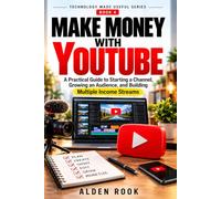 Make Money With Youtube: A Practical Guide to Starting a Channel, Growing an Audience, and Building Multiple Income Streams