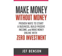 Make Money Without Money: Proven Ways to Start a Business, Build Passive Income, and Make Money Online with Zero Investment
