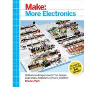 Make: More Electronics: Journey Deep into the World of Logic Chips, Amplifiers, Sensors, and Randomicity