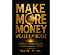 Make More Money: Wealth Mindset: Break Free From Scarcity, Think Like the Wealthy, and Use Proven Strategies to Build Lasting Financial Freedom