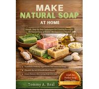 MAKE NATURAL SOAP AT HOME: Simple, Step-By-Step Techniques For Creating Beautiful, All-Natural Soap At Home - No Experience Needed