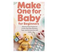 MAKE ONE FOR BABY FOR BEGINNERS: Step-by-Step Projects to Create Adorable Blankets, Toys, and Accessories with Love