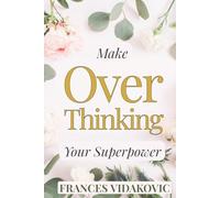 Make Overthinking Your Superpower: Stop Fighting Your Thoughts and Start Using Them as Fuel for Clarity, Calm, and Confidence