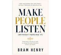 Make People Listen (Without Forcing It): A Subtle Way to Communicate So Others Naturally Follow