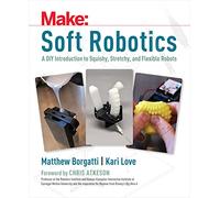 Make: Soft Robotics A Diy Introduction to Squishy, Stretchy, and Flexible Robots