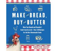 Make the Bread, Buy the Butter: What You Should and Shouldn't Cook from Scratch - Over 120 Recipes for the Best Homemade Foods