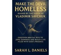 MAKE THE DEVIL HOMELESS GUIDED BY THE VISION OF VLADIMIR SAVCHUK: Discover Biblical Keys to Expel Darkness and Build a Life Filled with God’s Presence