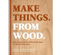 Make Things. from Wood: Easy Woodworking Skills and Designs for the Modern Maker