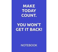 MAKE TODAY COUNT. YOU WON'T GET IT BACK!: MOTIVATIONAL NOTEBOOKS