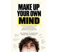 Make Up Your Own Mind: 30 Real-Life Challenges for Teens to Cut Through the Noise, Question What They See, and Decide What They Really Think