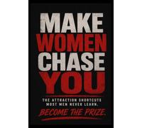MAKE WOMEN CHASE YOU: The Attraction Shortcuts Most Men Never Learn.