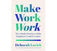Make Work Work: The 5 Daily Practices of the Employee-Centric Leader