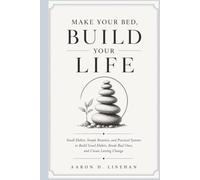 MAKE YOUR BED, BUILD YOUR LIFE: Small Habits, Simple Routines, and Practical Systems to Build Good Habits, Break Bad Ones, and Create Lasting Change