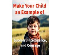 Make Your Child an Example of Success, Intelligence, and Courage: 25 Stories to Transform Your Child's Thinking and Way of Life
