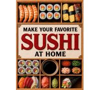 Make Your Favorite Sushi at Home: Turn Sushi from an Expensive Craving into a Skill You Own and Enjoy the Freedom to Create Beautiful Sushi Nights | Master the Rice, Make Rolls Hold & Serve Proudly