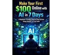 Make Your First $100 Online with AI in 7 Days: A Complete Beginner’s Step-by-Step System Using ChatGPT & Free Tools, No Experience, No Coding, No Investment Required