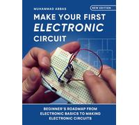 Make Your First Electronic Circuit: Beginner's Journey From Learning Electronic Basics To Making Electronic Circuits