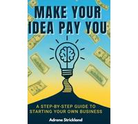 Make Your Idea Pay You: A Step-By-Step Guide To Starting Your Own Business