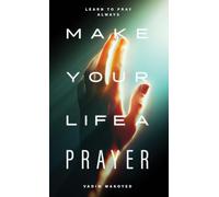 Make Your Life a Prayer: Learn to Pray Always