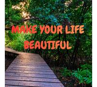 MAKE YOUR LIFE BEAUTIFUL