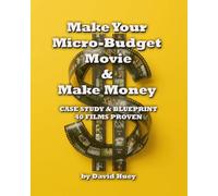 Make Your Micro-Budget Movie & Make Money: Case Study & Blueprint, 40 Films Proven