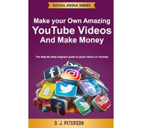 Make your Own Amazing YouTube Videos and Make Money: The Step-By-Step beginers guide to great videos on Youtube