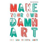 Make Your Own Damn Art: to form the world according to one's own rules: Bob and Roberta Smith