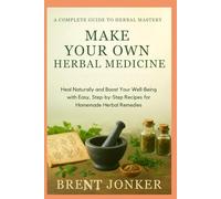 Make Your Own Herbal Medicine: Heal Naturally and Boost Your Well-Being with Easy, Step-by-Step Recipes for Homemade Herbal Remedies