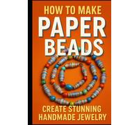 Make your own paper beads: A Fun and Easy Craft Guide for Creative Hands
