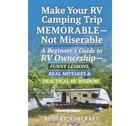 Make Your RV Camping Trip Memorable - Not Miserable: A Beginner's Guide to RV Ownership - Funny Lessons, Real Mistakes & Practical RV Wisdom