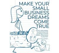 Make Your SMALL Business Dreams Come True:: Lena's easy-peasy Guide & Journal to being a Good (SMALL Business) Customer