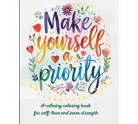 Make yourself a priority: A calming coloring book for self-love and inner strength with affirmations, motivational quotes and positive words