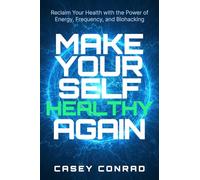 Make Yourself Healthy Again: Reclaim Your Health with Energy, Frequency & Biohacking