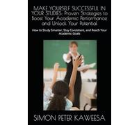 MAKE YOURSELF SUCCESSFUL IN YOUR STUDIES: Proven Strategies to Boost Your Academic Performance and Unlock Your Potential: How to Study Smarter, Stay Consistent, and Reach Your Academic Goals