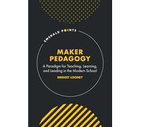 Maker Pedagogy: A Paradigm for Teaching, Learning, and Leading in the Modern School