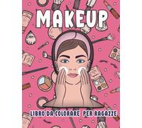 MakeUp Libro da colorare per ragazze: Oltre 30 divertenti pagine da colorare con la pittura del trucco e delle unghie Per le bambine e le giovani aspiranti truccatrici