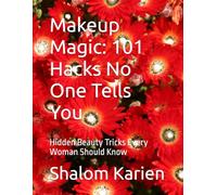 Makeup Magic: 101 Hacks No One Tells You: Hidden Beauty Tricks Every Woman Should Know